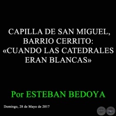 CAPILLA DE SAN MIGUEL, BARRIO CERRITO: CUANDO LAS CATEDRALES ERAN BLANCAS - Por ESTEBAN BEDOYA - Domingo, 28 de Mayo de 2017
